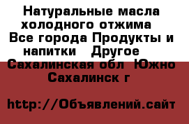 Натуральные масла холодного отжима - Все города Продукты и напитки » Другое   . Сахалинская обл.,Южно-Сахалинск г.